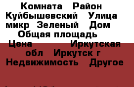 Комната › Район ­ Куйбышевский › Улица ­ микр. Зеленый › Дом ­ 25 › Общая площадь ­ 12 › Цена ­ 6 000 - Иркутская обл., Иркутск г. Недвижимость » Другое   